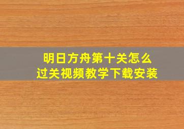 明日方舟第十关怎么过关视频教学下载安装