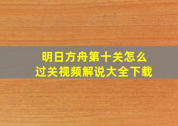 明日方舟第十关怎么过关视频解说大全下载