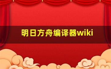 明日方舟编译器wiki