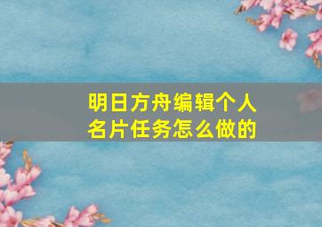 明日方舟编辑个人名片任务怎么做的