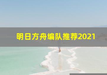 明日方舟编队推荐2021