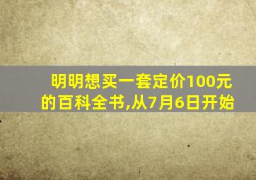 明明想买一套定价100元的百科全书,从7月6日开始