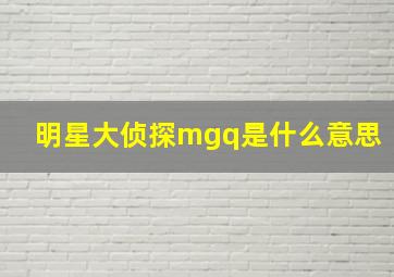 明星大侦探mgq是什么意思