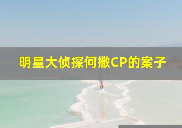 明星大侦探何撒CP的案子