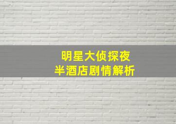 明星大侦探夜半酒店剧情解析