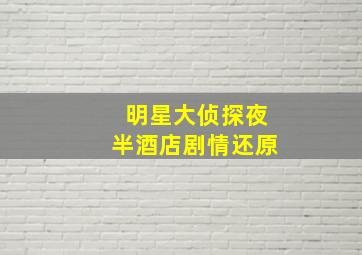 明星大侦探夜半酒店剧情还原