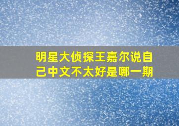 明星大侦探王嘉尔说自己中文不太好是哪一期