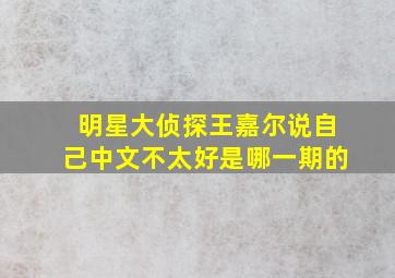 明星大侦探王嘉尔说自己中文不太好是哪一期的