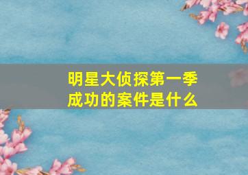 明星大侦探第一季成功的案件是什么