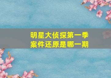 明星大侦探第一季案件还原是哪一期