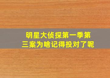 明星大侦探第一季第三案为啥记得投对了呢