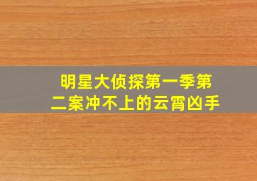 明星大侦探第一季第二案冲不上的云霄凶手