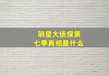 明星大侦探第七季真相是什么