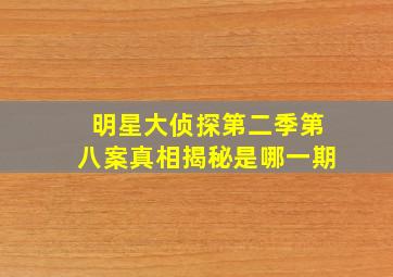 明星大侦探第二季第八案真相揭秘是哪一期