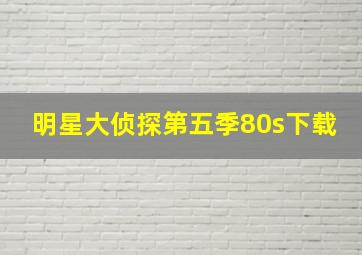 明星大侦探第五季80s下载