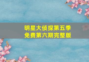 明星大侦探第五季免费第六期完整版