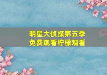 明星大侦探第五季免费观看柠檬观看