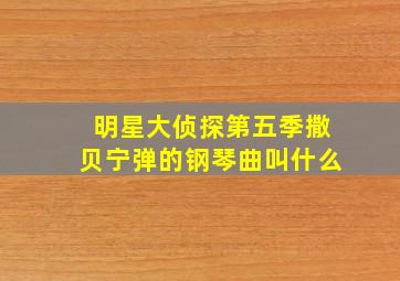 明星大侦探第五季撒贝宁弹的钢琴曲叫什么