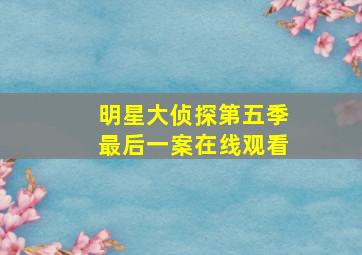 明星大侦探第五季最后一案在线观看