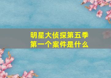 明星大侦探第五季第一个案件是什么