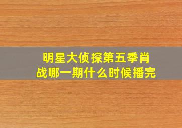 明星大侦探第五季肖战哪一期什么时候播完