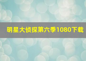 明星大侦探第六季1080下载