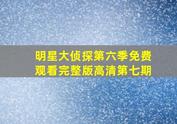 明星大侦探第六季免费观看完整版高清第七期