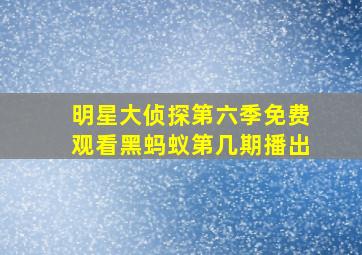 明星大侦探第六季免费观看黑蚂蚁第几期播出