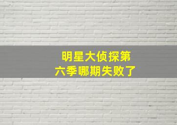 明星大侦探第六季哪期失败了