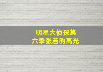 明星大侦探第六季张若昀高光