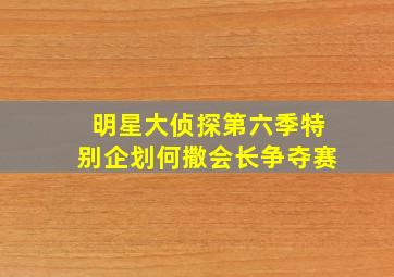 明星大侦探第六季特别企划何撒会长争夺赛