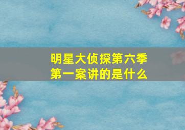 明星大侦探第六季第一案讲的是什么