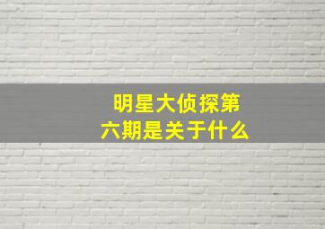 明星大侦探第六期是关于什么