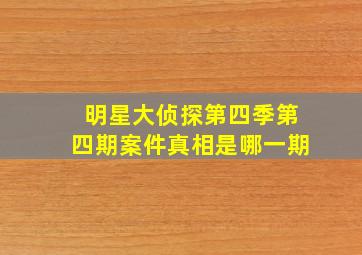 明星大侦探第四季第四期案件真相是哪一期