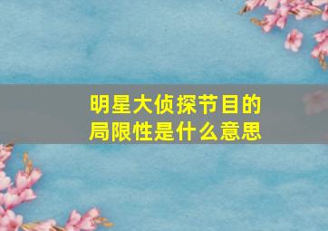 明星大侦探节目的局限性是什么意思