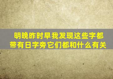 明晚昨时早我发现这些字都带有日字旁它们都和什么有关