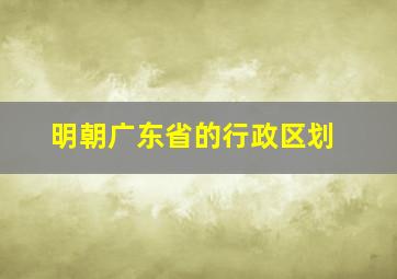 明朝广东省的行政区划