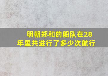 明朝郑和的船队在28年里共进行了多少次航行