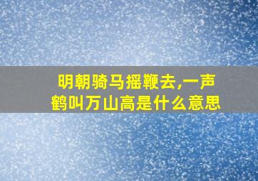 明朝骑马摇鞭去,一声鹤叫万山高是什么意思