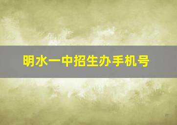 明水一中招生办手机号