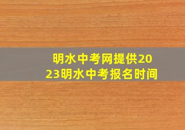 明水中考网提供2023明水中考报名时间