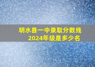 明水县一中录取分数线2024年级是多少名