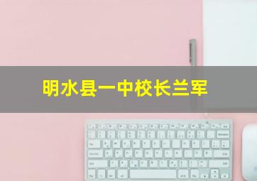 明水县一中校长兰军