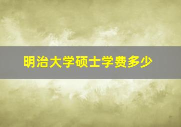 明治大学硕士学费多少