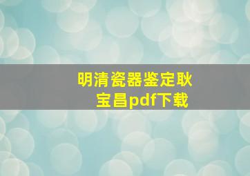 明清瓷器鉴定耿宝昌pdf下载