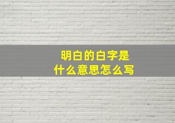 明白的白字是什么意思怎么写