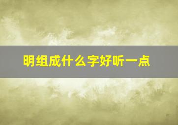 明组成什么字好听一点