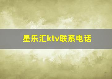 星乐汇ktv联系电话