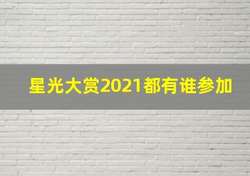 星光大赏2021都有谁参加