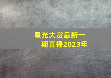 星光大赏最新一期直播2023年